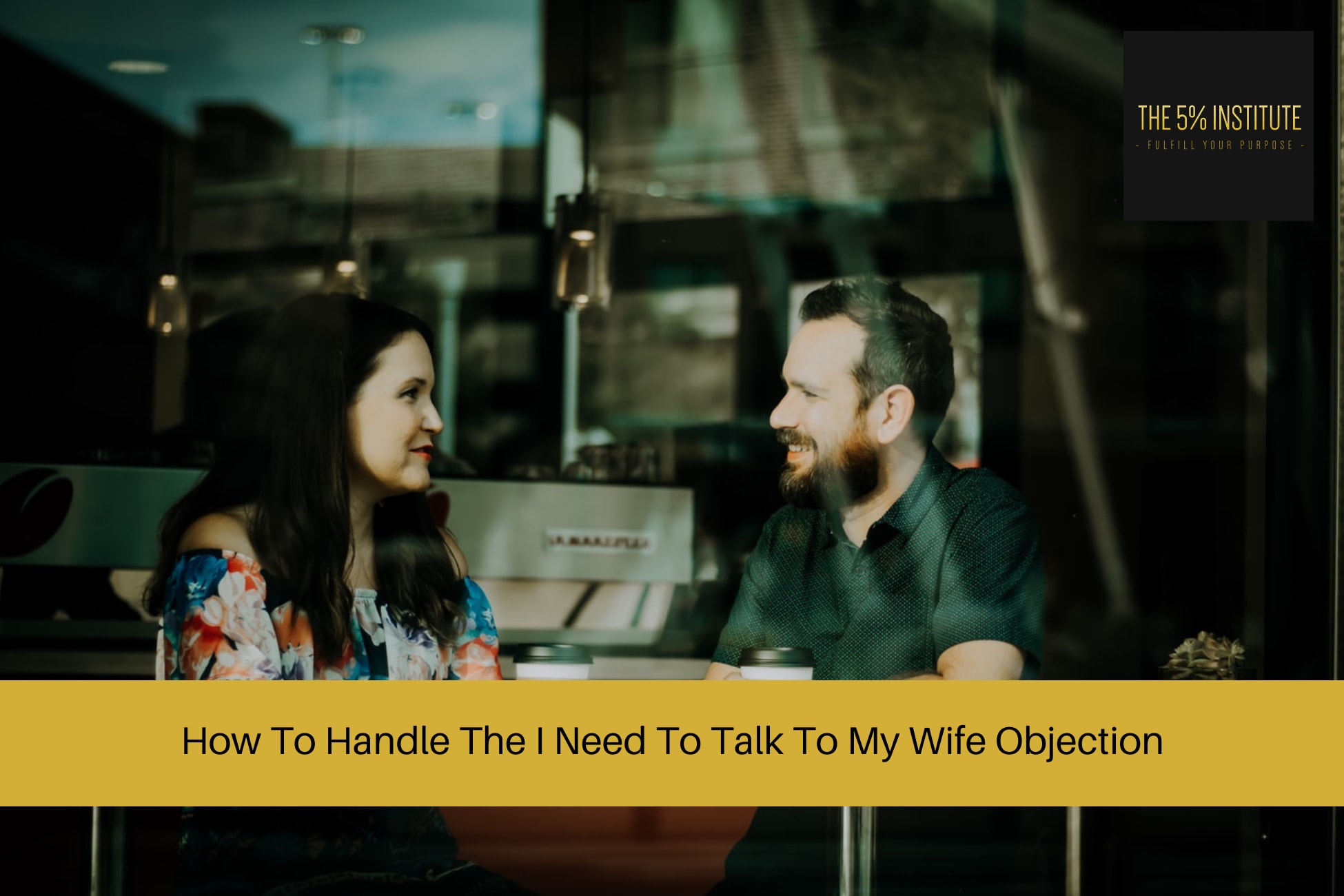 How To Handle The I Need To Talk To My Wife Objection The 5 Institute