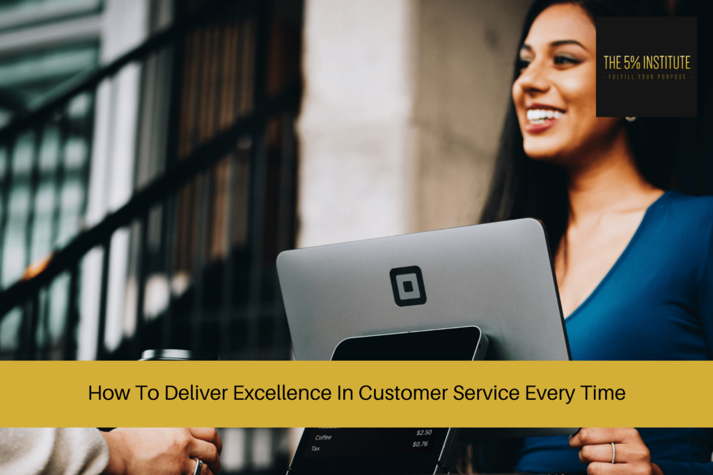 How To Deliver Excellence In Customer Service Every Time - The 5% Institute